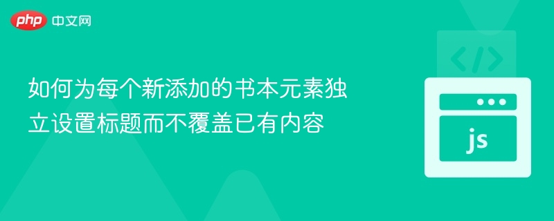如何为每个新添加的书本元素独立设置标题而不覆盖已有内容
