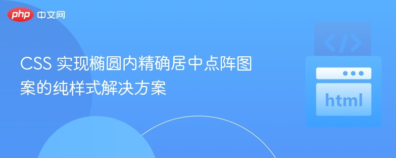 CSS 实现椭圆内精确居中点阵图案的纯样式解决方案
