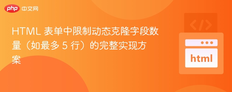 HTML 表单中限制动态克隆字段数量（如最多 5 行）的完整实现方案
