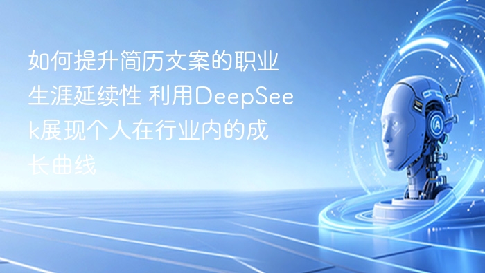 如何提升简历文案的职业生涯延续性 利用DeepSeek展现个人在行业内的成长曲线