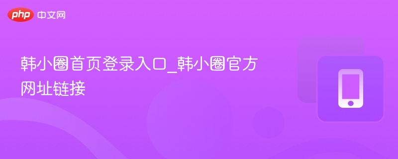 韩小圈首页登录入口_韩小圈官方网址链接