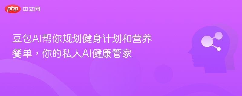 豆包AI帮你规划健身计划和营养餐单，你的私人AI健康管家