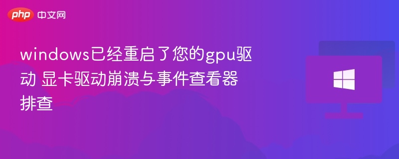 windows已经重启了您的gpu驱动 显卡驱动崩溃与事件查看器排查