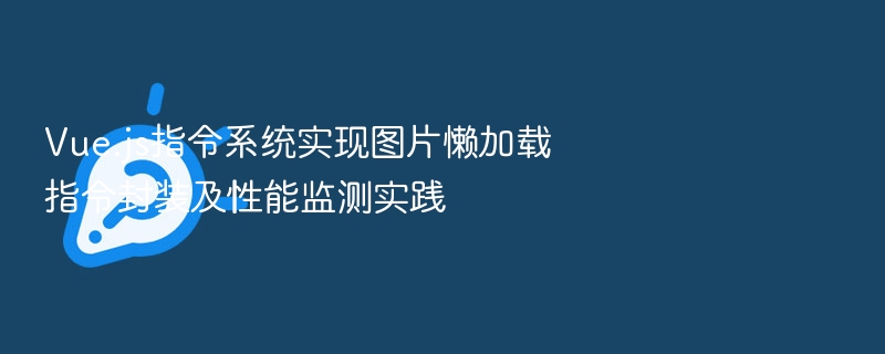 Vue.js指令系统实现图片懒加载指令封装及性能监测实践
