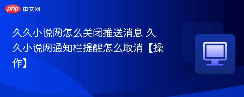 久久小说网怎么关闭推送消息 久久小说网通知栏提醒怎么取消【操作】