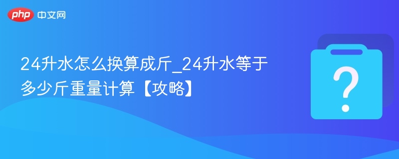 24升水怎么换算成斤_24升水等于多少斤重量计算【攻略】