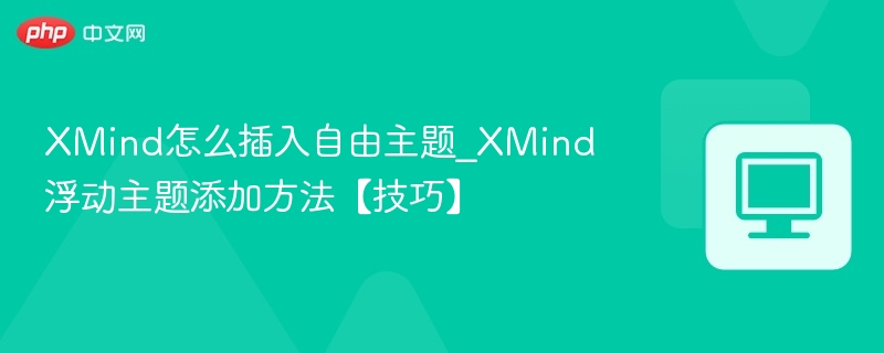 XMind怎么插入自由主题_XMind浮动主题添加方法【技巧】