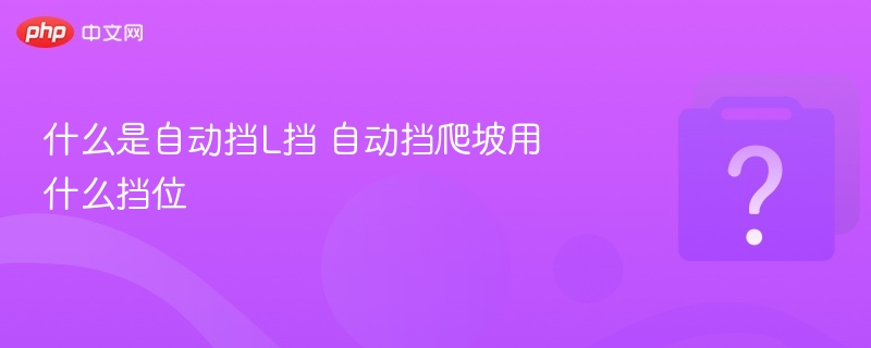 什么是自动挡L挡 自动挡爬坡用什么挡位