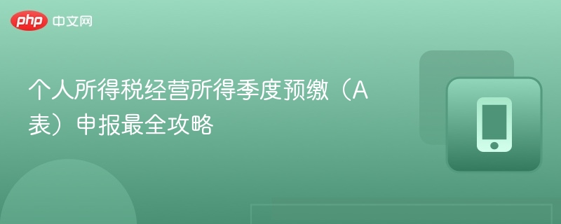个人所得税经营所得季度预缴（A表）申报最全攻略
