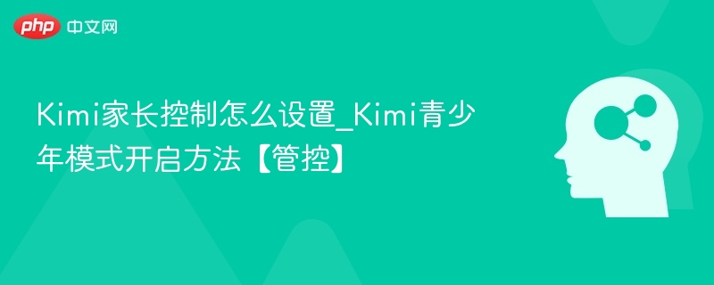 Kimi家长控制怎么设置_Kimi青少年模式开启方法【管控】