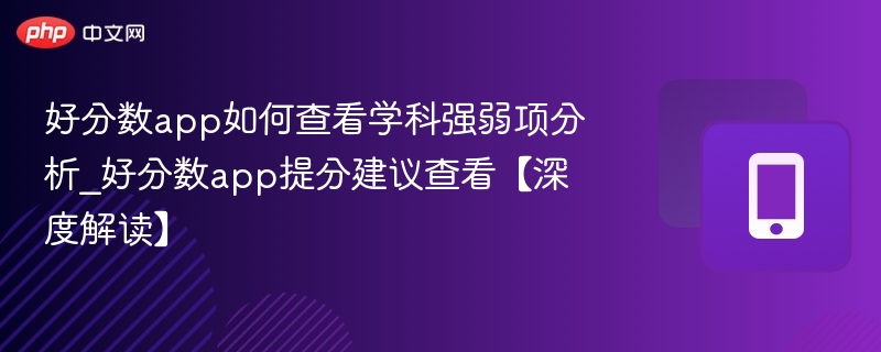 好分数app如何查看学科强弱项分析_好分数app提分建议查看【深度解读】