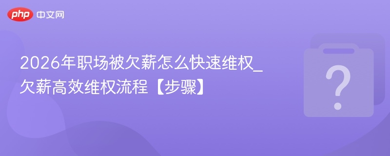 2026年职场被欠薪怎么快速维权_欠薪高效维权流程【步骤】