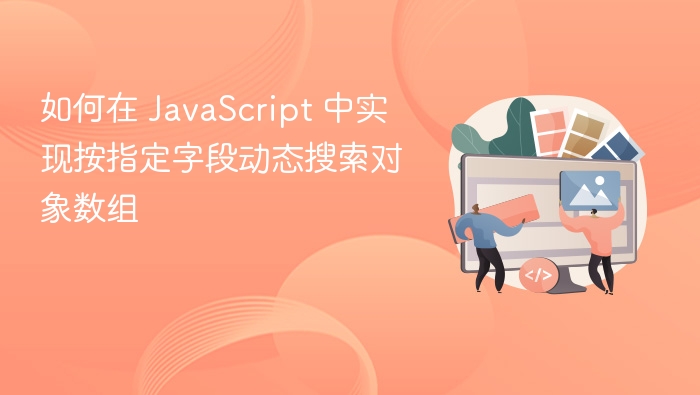如何在 JavaScript 中实现按指定字段动态搜索对象数组
