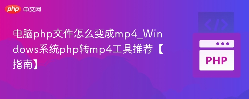 电脑php文件怎么变成mp4_Windows系统php转mp4工具推荐【指南】