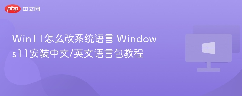 Win11怎么改系统语言 Windows11安装中文/英文语言包教程