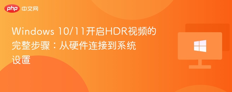 Windows 10/11开启HDR视频的完整步骤：从硬件连接到系统设置