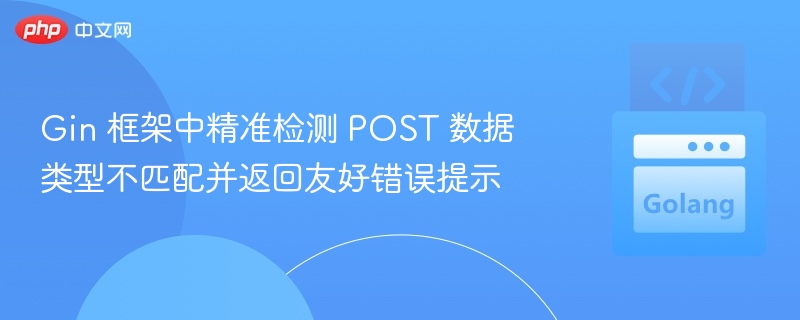 Gin 框架中精准检测 POST 数据类型不匹配并返回友好错误提示
