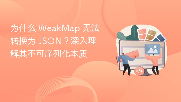 为什么 WeakMap 无法转换为 JSON？深入理解其不可序列化本质
