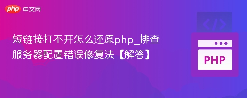 短链接打不开怎么还原php_排查服务器配置错误修复法【解答】