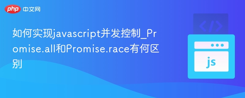 如何实现javascript并发控制_Promise.all和Promise.race有何区别