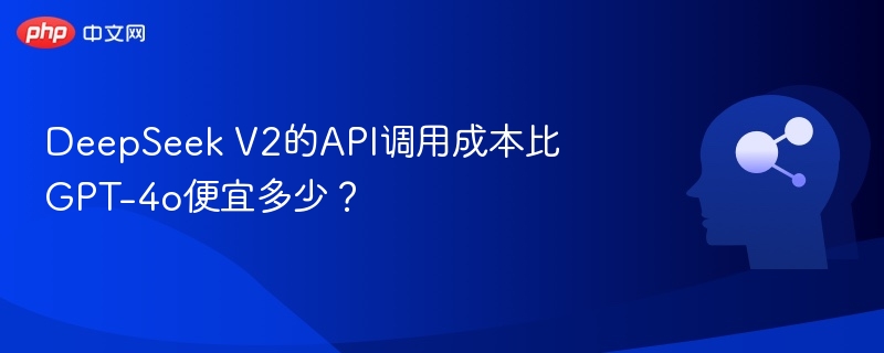 DeepSeek V2的API调用成本比GPT-4o便宜多少？