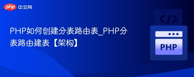 PHP如何创建分表路由表_PHP分表路由建表【架构】