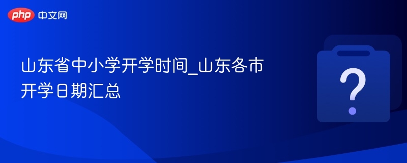 山东省中小学开学时间_山东各市开学日期汇总