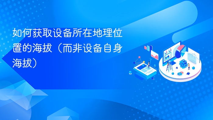 如何获取设备所在地理位置的海拔（而非设备自身海拔）
