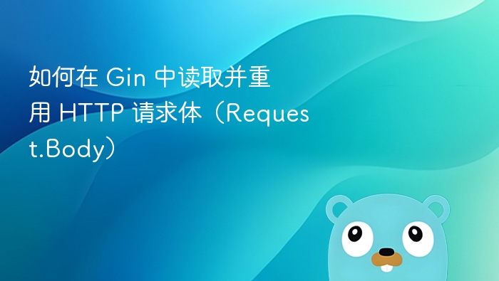 如何在 Gin 中读取并重用 HTTP 请求体（Request.Body）
