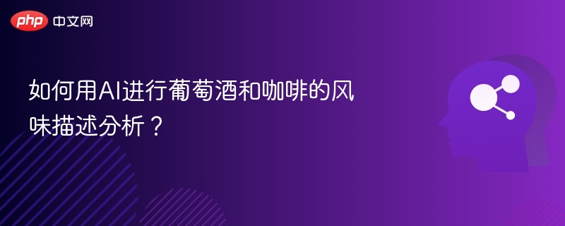 如何用AI进行葡萄酒和咖啡的风味描述分析?