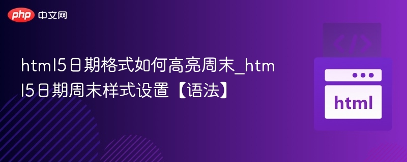 html5日期格式如何高亮周末_html5日期周末样式设置【语法】
