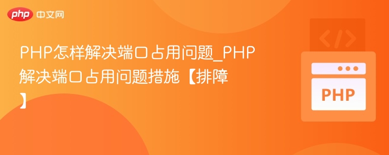 PHP怎样解决端口占用问题_PHP解决端口占用问题措施【排障】