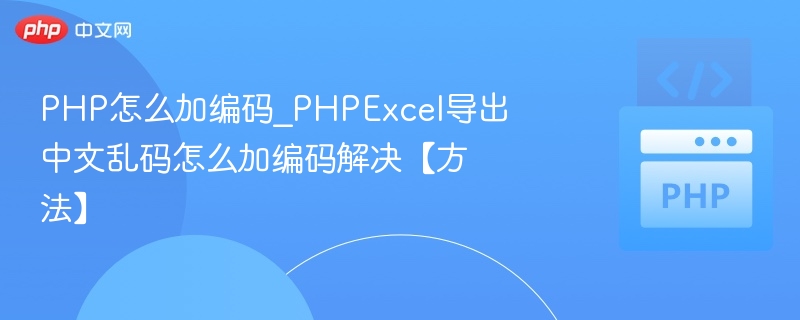PHP怎么加编码_PHPExcel导出中文乱码怎么加编码解决【方法】