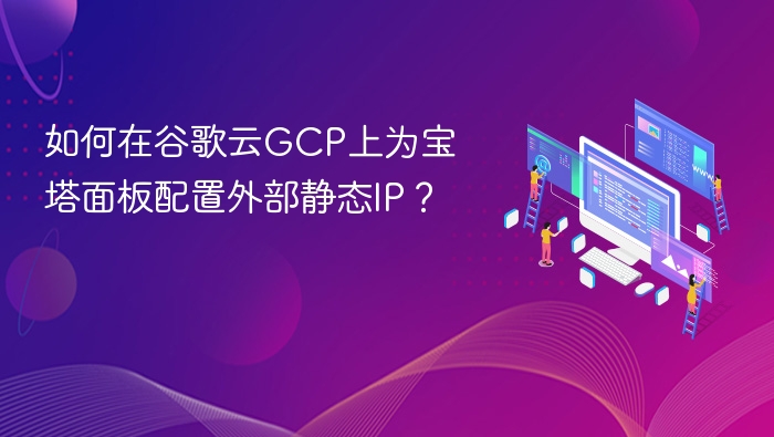 如何在谷歌云GCP上为宝塔面板配置外部静态IP?