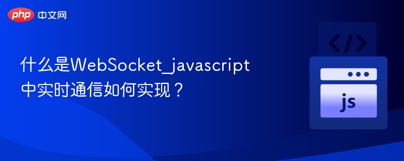 什么是WebSocket_javascript中实时通信如何实现？