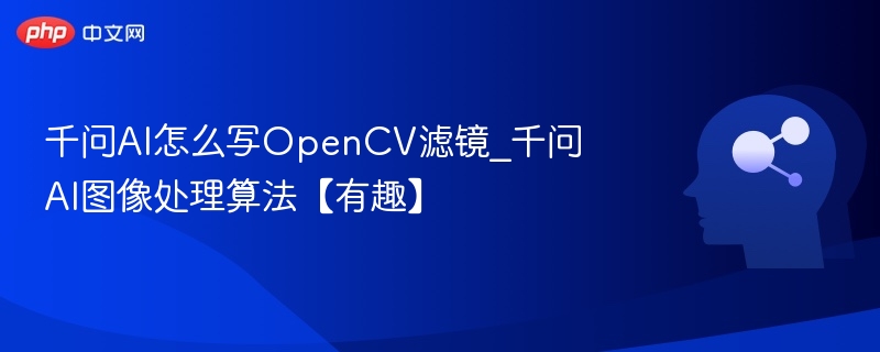 千问AI怎么写OpenCV滤镜_千问AI图像处理算法【有趣】