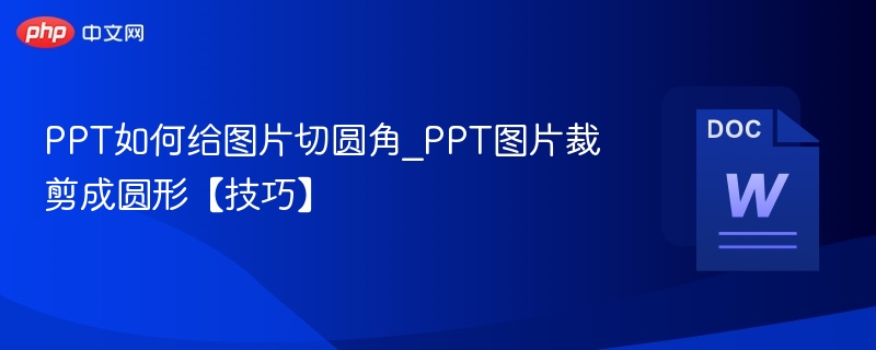 PPT如何给图片切圆角_PPT图片裁剪成圆形【技巧】