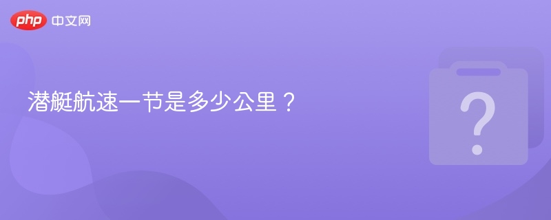 潜艇航速一节是多少公里？
