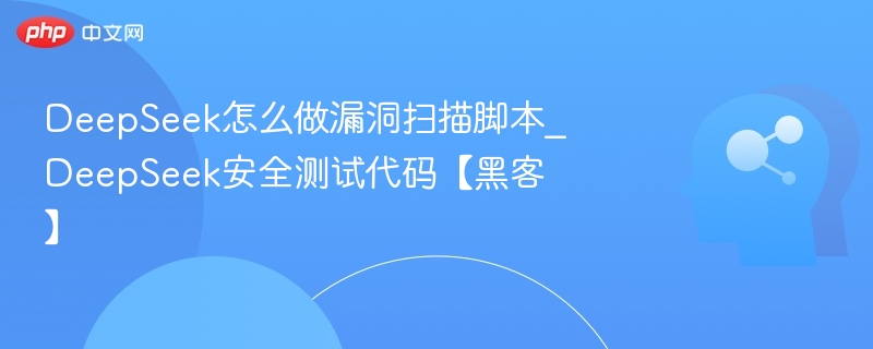 DeepSeek漏洞扫描工具与安全测试技巧