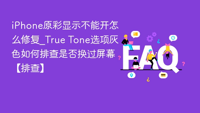 iPhone原彩显示不能开怎么修复_True Tone选项灰色如何排查是否换过屏幕【排查】