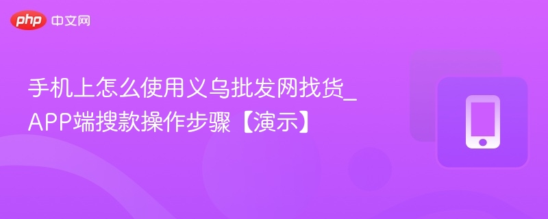 手机上怎么使用义乌批发网找货_APP端搜款操作步骤【演示】