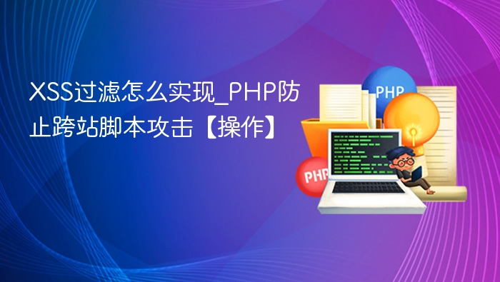 XSS过滤怎么实现_PHP防止跨站脚本攻击【操作】