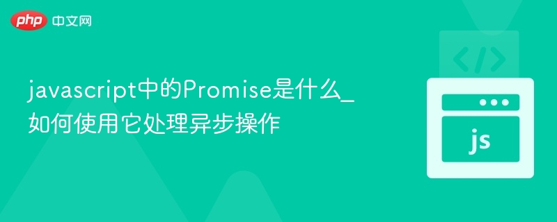 javascript中的Promise是什么_如何使用它处理异步操作