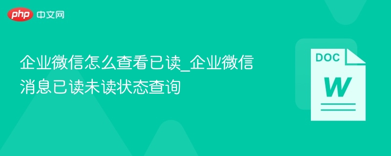 企业微信怎么查看已读_企业微信消息已读未读状态查询