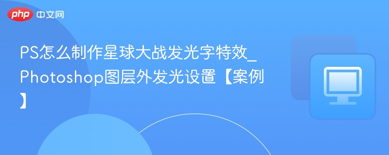 PS怎么制作星球大战发光字特效_Photoshop图层外发光设置【案例】