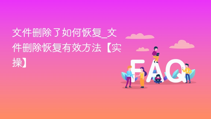 文件删除了如何恢复_文件删除恢复有效方法【实操】