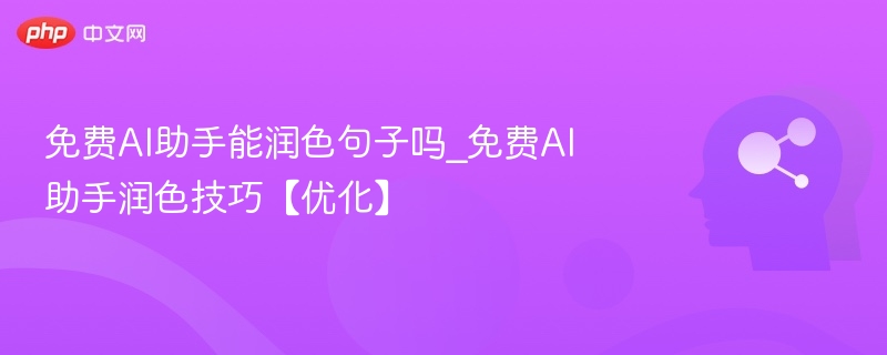 免费AI助手能润色句子吗_免费AI助手润色技巧【优化】
