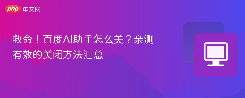 救命!百度AI助手怎么关?亲测有效的关闭方法汇总