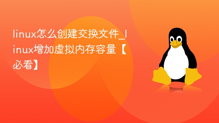 linux怎么创建交换文件_linux增加虚拟内存容量【必看】