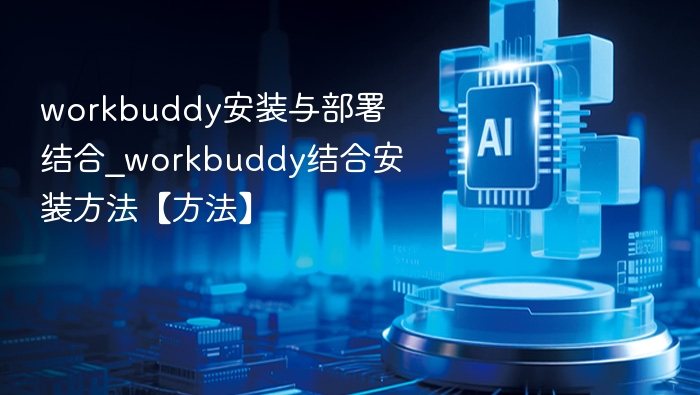 workbuddy安装与部署结合_workbuddy结合安装方法【方法】